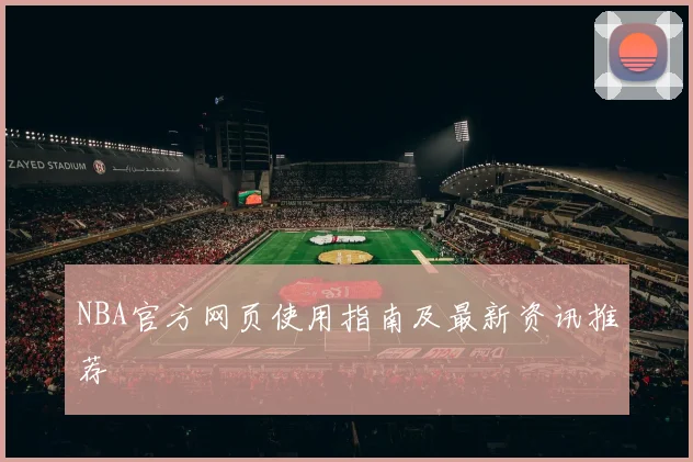 NBA官方网页使用指南及最新资讯推荐
