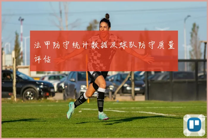 法甲防守统计数据及球队防守质量评估