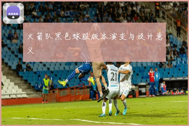 火箭队黑色球服版本演变与设计意义