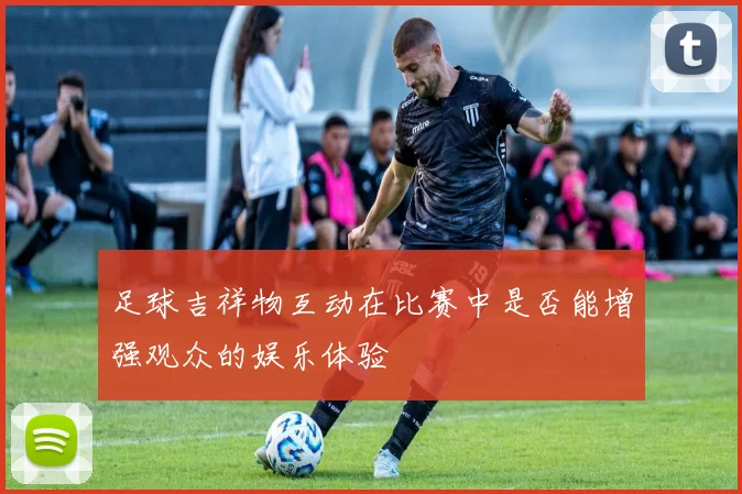 足球吉祥物互动在比赛中是否能增强观众的娱乐体验