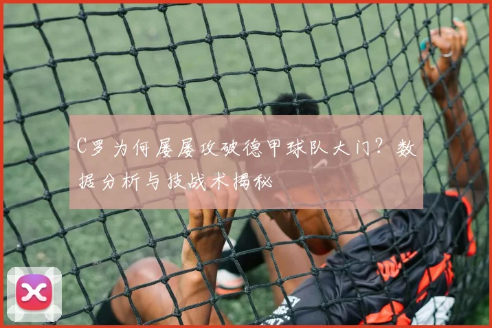 C罗为何屡屡攻破德甲球队大门？数据分析与技战术揭秘