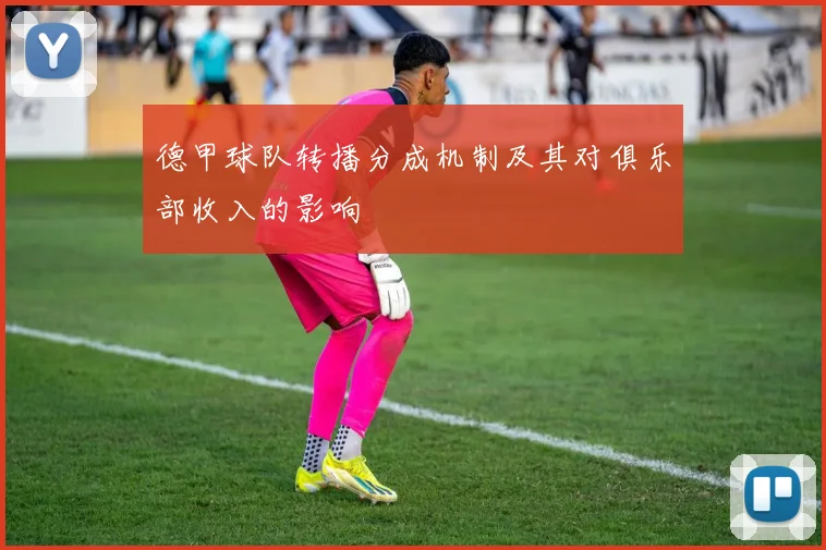 德甲球队转播分成机制及其对俱乐部收入的影响