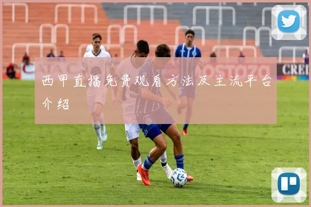西甲直播免费观看方法及主流平台介绍