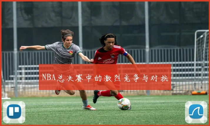 NBA总决赛中的激烈竞争与对抗
