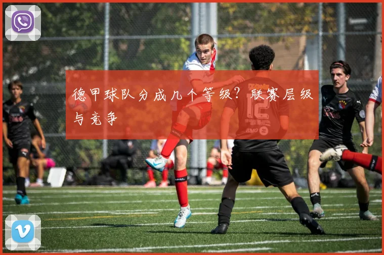 德甲球队分成几个等级？联赛层级与竞争