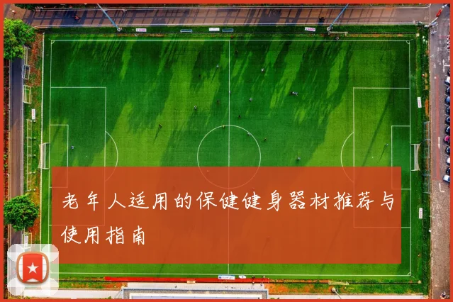 老年人适用的保健健身器材推荐与使用指南