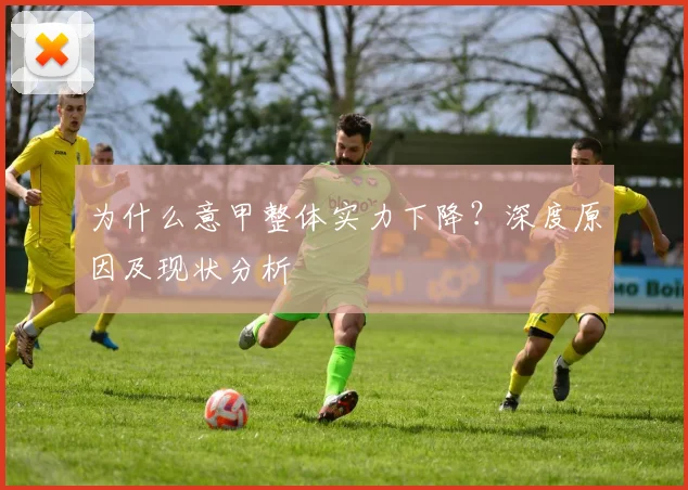 为什么意甲整体实力下降？深度原因及现状分析