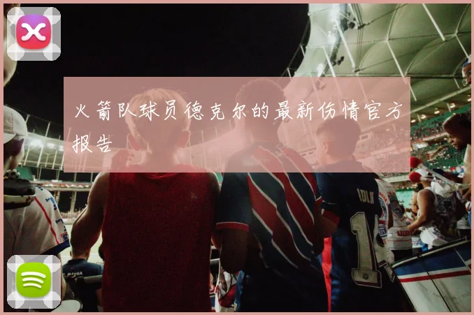 火箭队球员德克尔的最新伤情官方报告