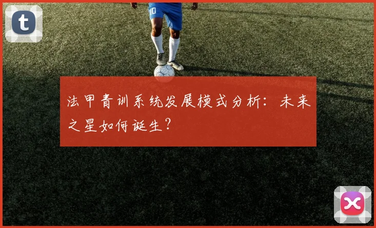 法甲青训系统发展模式分析：未来之星如何诞生？